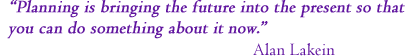 &ldquo;Planning is bringing the future into the present so that you can do something about it now.&rdquo; Alan Lakein