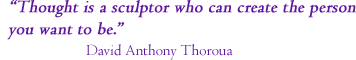 &ldquo;Thought is a sculptor who can create the person you want to be.&rdquo; David Anthony Thoroua